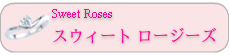 Sweet Roses　スウィート ロージーズ